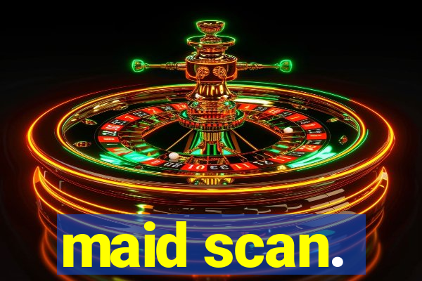 maid scan.